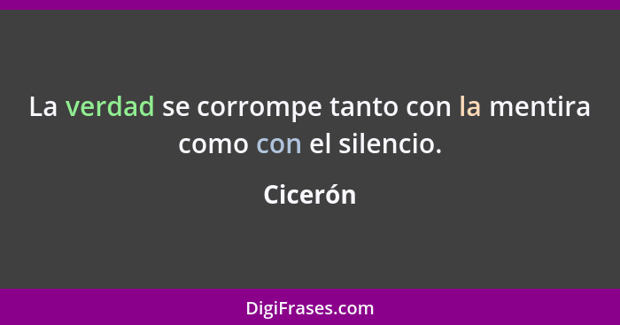 La verdad se corrompe tanto con la mentira como con el silencio.... - Cicerón