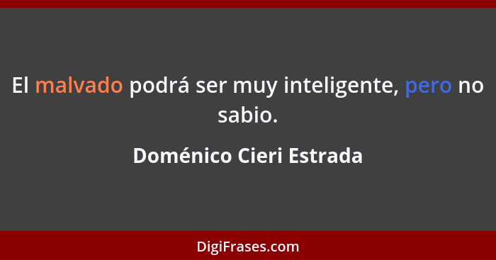 El malvado podrá ser muy inteligente, pero no sabio.... - Doménico Cieri Estrada