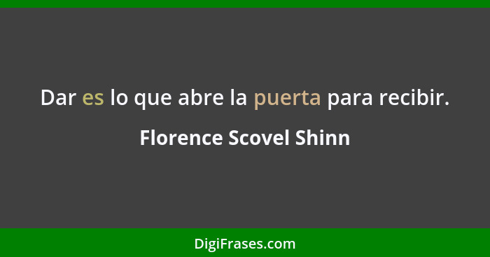 Dar es lo que abre la puerta para recibir.... - Florence Scovel Shinn