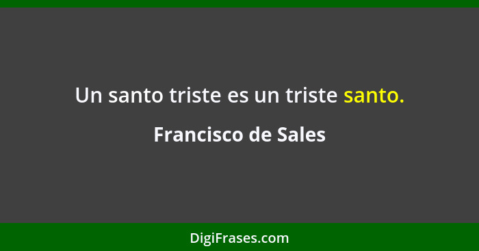 Un santo triste es un triste santo.... - Francisco de Sales