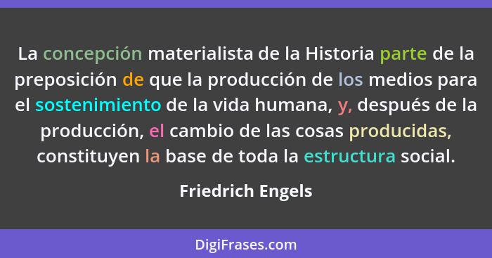 La concepción materialista de la Historia parte de la preposición de que la producción de los medios para el sostenimiento de la vi... - Friedrich Engels