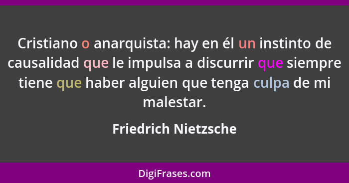 Cristiano o anarquista: hay en él un instinto de causalidad que le impulsa a discurrir que siempre tiene que haber alguien que t... - Friedrich Nietzsche