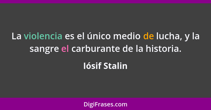 La violencia es el único medio de lucha, y la sangre el carburante de la historia.... - Iósif Stalin