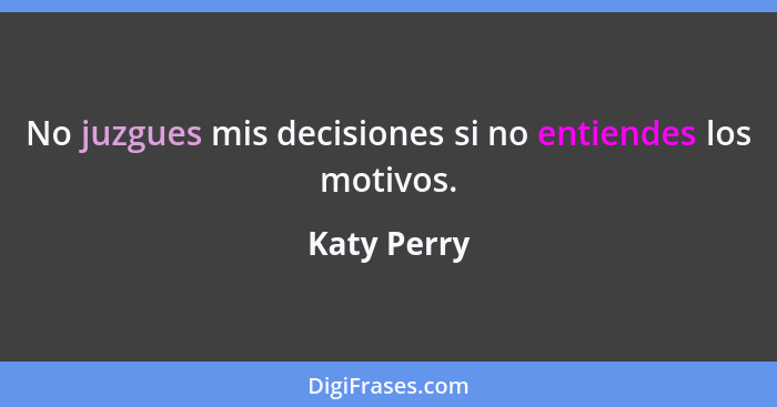 No juzgues mis decisiones si no entiendes los motivos.... - Katy Perry