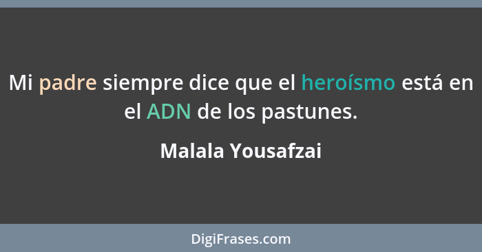 Mi padre siempre dice que el heroísmo está en el ADN de los pastunes.... - Malala Yousafzai