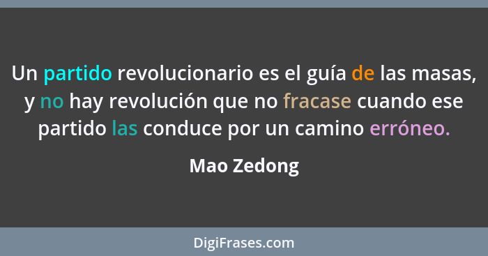 Un partido revolucionario es el guía de las masas, y no hay revolución que no fracase cuando ese partido las conduce por un camino erróne... - Mao Zedong