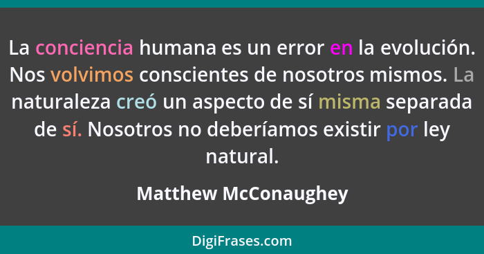 La conciencia humana es un error en la evolución. Nos volvimos conscientes de nosotros mismos. La naturaleza creó un aspecto de... - Matthew McConaughey