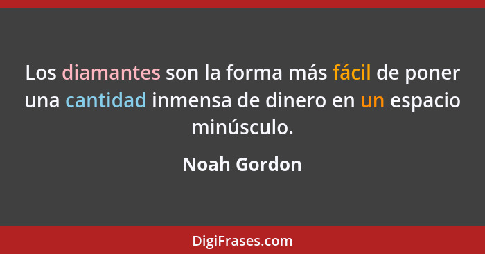 Los diamantes son la forma más fácil de poner una cantidad inmensa de dinero en un espacio minúsculo.... - Noah Gordon