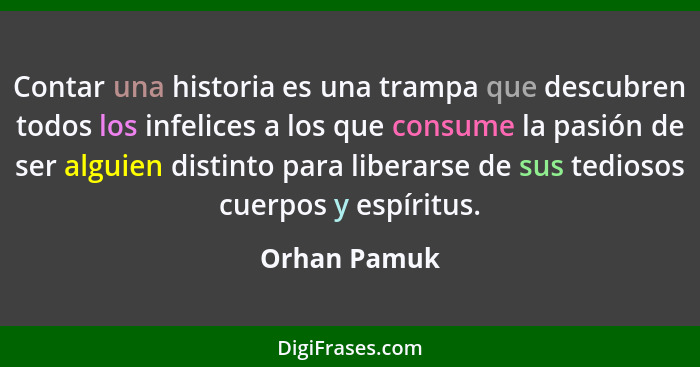 Contar una historia es una trampa que descubren todos los infelices a los que consume la pasión de ser alguien distinto para liberarse d... - Orhan Pamuk