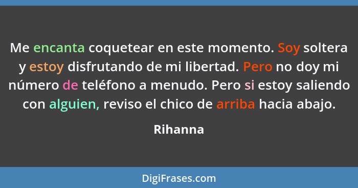 Me encanta coquetear en este momento. Soy soltera y estoy disfrutando de mi libertad. Pero no doy mi número de teléfono a menudo. Pero si es... - Rihanna