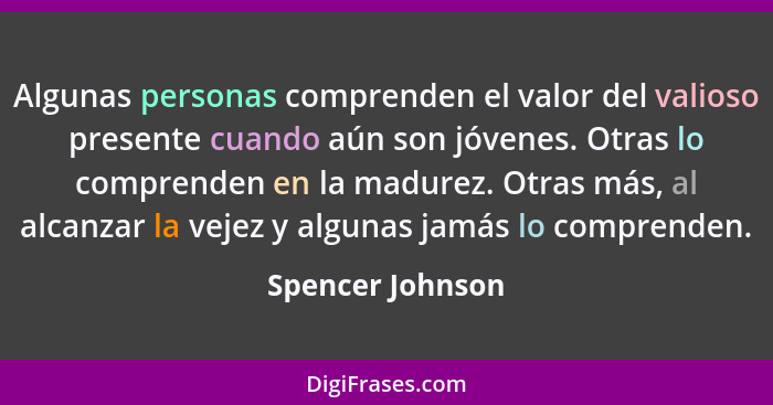 Algunas personas comprenden el valor del valioso presente cuando aún son jóvenes. Otras lo comprenden en la madurez. Otras más, al a... - Spencer Johnson