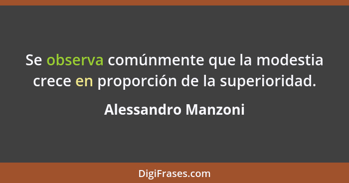 Se observa comúnmente que la modestia crece en proporción de la superioridad.... - Alessandro Manzoni
