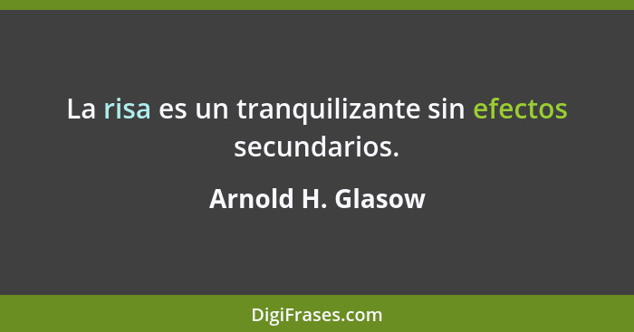 La risa es un tranquilizante sin efectos secundarios.... - Arnold H. Glasow