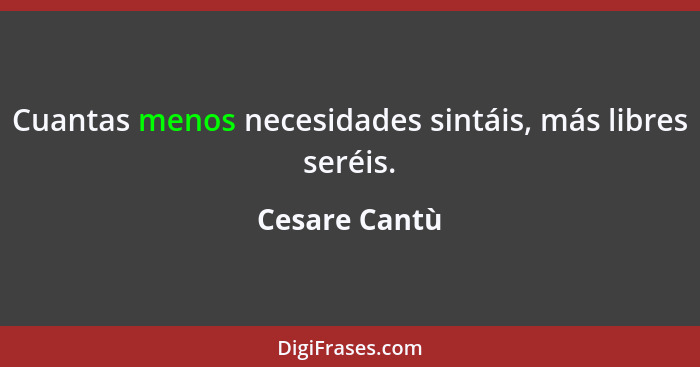 Cuantas menos necesidades sintáis, más libres seréis.... - Cesare Cantù