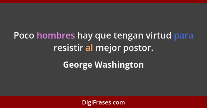 Poco hombres hay que tengan virtud para resistir al mejor postor.... - George Washington