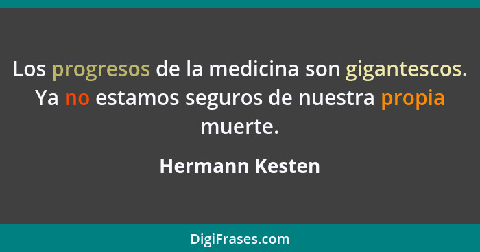 Los progresos de la medicina son gigantescos. Ya no estamos seguros de nuestra propia muerte.... - Hermann Kesten