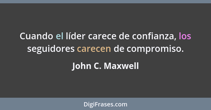 Cuando el líder carece de confianza, los seguidores carecen de compromiso.... - John C. Maxwell