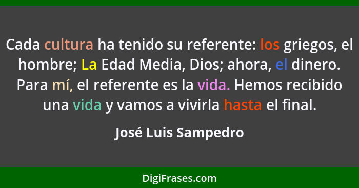 Cada cultura ha tenido su referente: los griegos, el hombre; La Edad Media, Dios; ahora, el dinero. Para mí, el referente es la v... - José Luis Sampedro