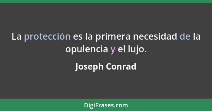 La protección es la primera necesidad de la opulencia y el lujo.... - Joseph Conrad