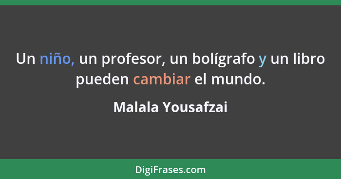 Un niño, un profesor, un bolígrafo y un libro pueden cambiar el mundo.... - Malala Yousafzai