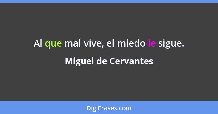 Al que mal vive, el miedo le sigue.... - Miguel de Cervantes