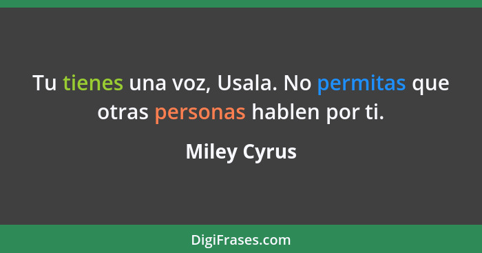 Tu tienes una voz, Usala. No permitas que otras personas hablen por ti.... - Miley Cyrus