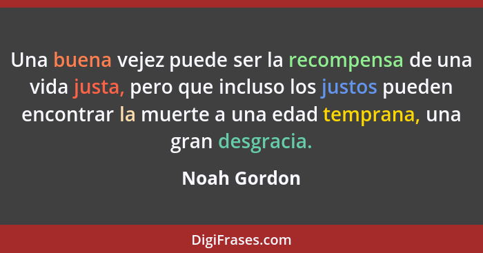 Una buena vejez puede ser la recompensa de una vida justa, pero que incluso los justos pueden encontrar la muerte a una edad temprana, u... - Noah Gordon