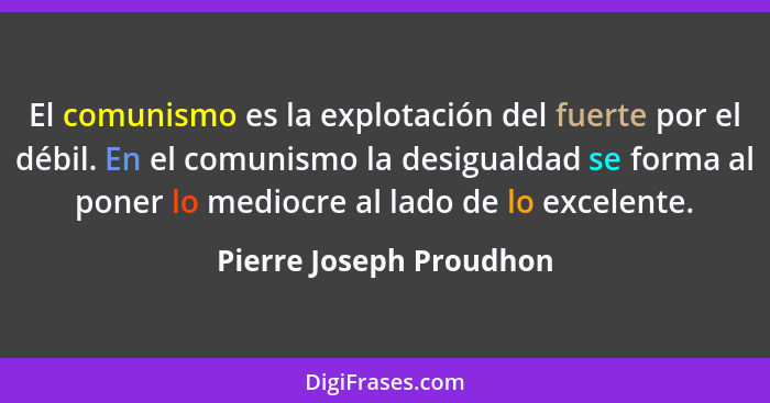 El comunismo es la explotación del fuerte por el débil. En el comunismo la desigualdad se forma al poner lo mediocre al lado... - Pierre Joseph Proudhon