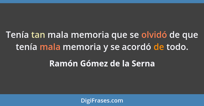 Tenía tan mala memoria que se olvidó de que tenía mala memoria y se acordó de todo.... - Ramón Gómez de la Serna