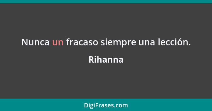 Nunca un fracaso siempre una lección.... - Rihanna