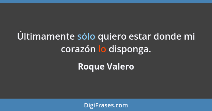 Últimamente sólo quiero estar donde mi corazón lo disponga.... - Roque Valero