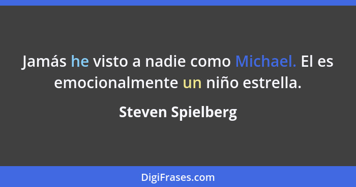 Jamás he visto a nadie como Michael. El es emocionalmente un niño estrella.... - Steven Spielberg