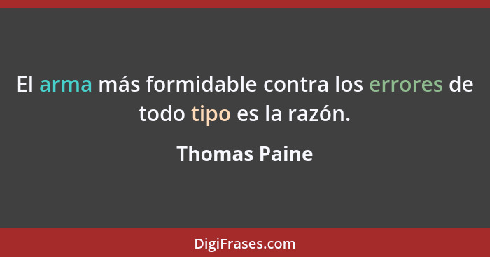 El arma más formidable contra los errores de todo tipo es la razón.... - Thomas Paine