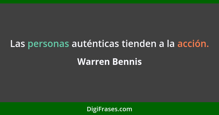 Las personas auténticas tienden a la acción.... - Warren Bennis