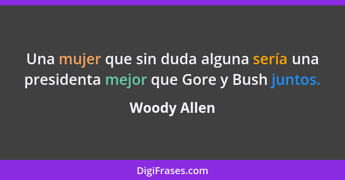 Una mujer que sin duda alguna sería una presidenta mejor que Gore y Bush juntos.... - Woody Allen