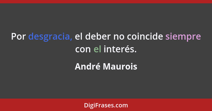 Por desgracia, el deber no coincide siempre con el interés.... - André Maurois