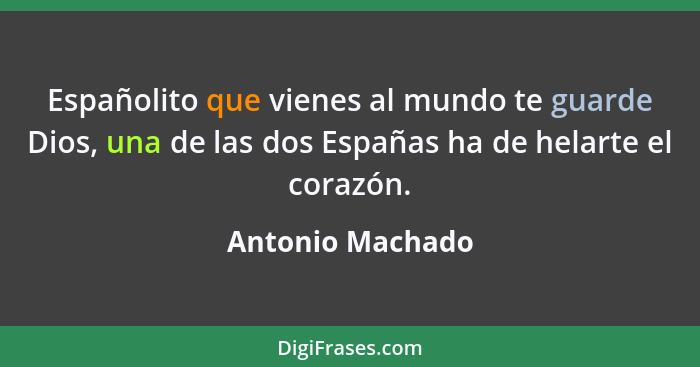 Españolito que vienes al mundo te guarde Dios, una de las dos Españas ha de helarte el corazón.... - Antonio Machado
