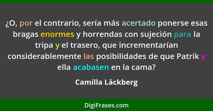 ¿O, por el contrario, sería más acertado ponerse esas bragas enormes y horrendas con sujeción para la tripa y el trasero, que incre... - Camilla Läckberg