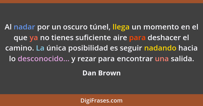 Al nadar por un oscuro túnel, llega un momento en el que ya no tienes suficiente aire para deshacer el camino. La única posibilidad es seg... - Dan Brown