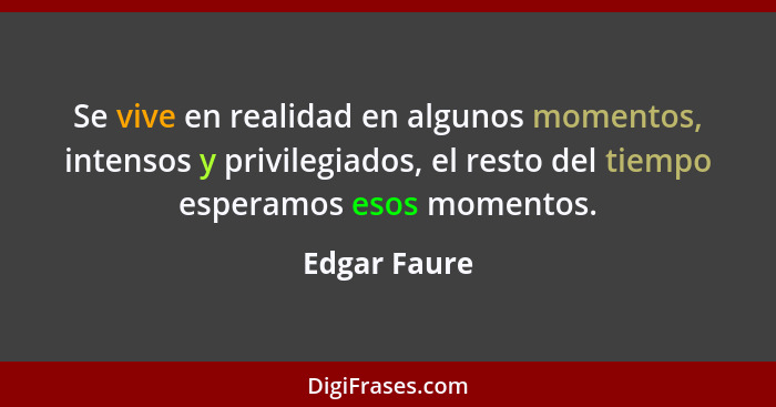 Se vive en realidad en algunos momentos, intensos y privilegiados, el resto del tiempo esperamos esos momentos.... - Edgar Faure