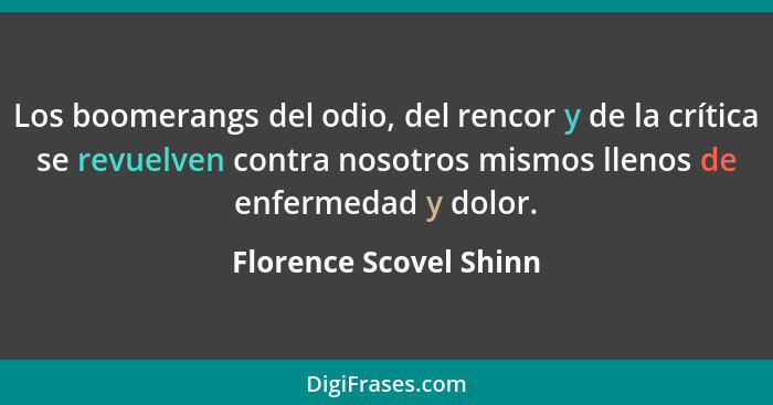 Los boomerangs del odio, del rencor y de la crítica se revuelven contra nosotros mismos llenos de enfermedad y dolor.... - Florence Scovel Shinn