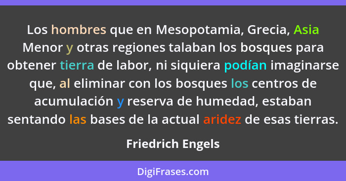 Los hombres que en Mesopotamia, Grecia, Asia Menor y otras regiones talaban los bosques para obtener tierra de labor, ni siquiera p... - Friedrich Engels