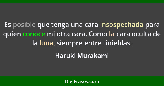 Es posible que tenga una cara insospechada para quien conoce mi otra cara. Como la cara oculta de la luna, siempre entre tinieblas.... - Haruki Murakami