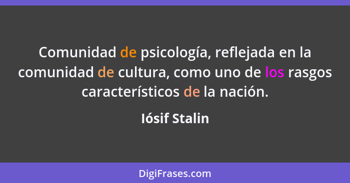 Comunidad de psicología, reflejada en la comunidad de cultura, como uno de los rasgos característicos de la nación.... - Iósif Stalin