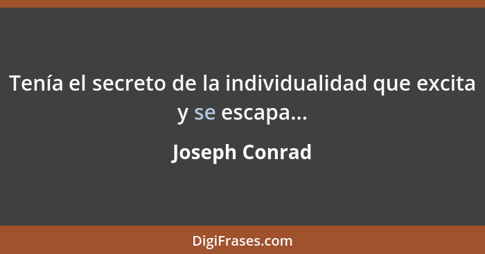 Tenía el secreto de la individualidad que excita y se escapa...... - Joseph Conrad