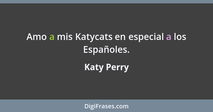 Amo a mis Katycats en especial a los Españoles.... - Katy Perry