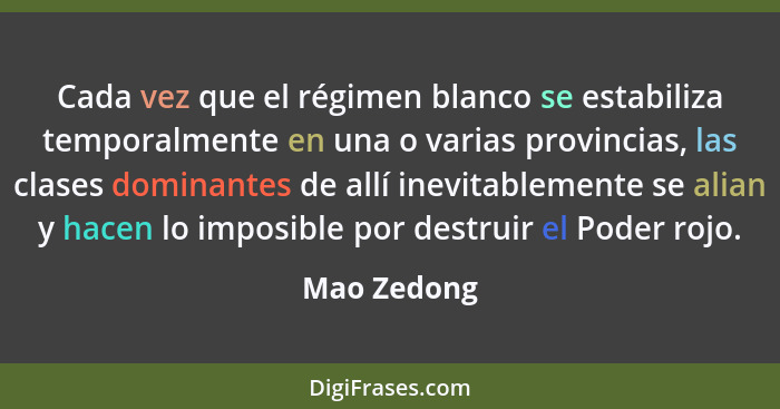 Cada vez que el régimen blanco se estabiliza temporalmente en una o varias provincias, las clases dominantes de allí inevitablemente se a... - Mao Zedong