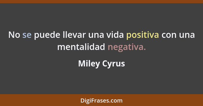 No se puede llevar una vida positiva con una mentalidad negativa.... - Miley Cyrus