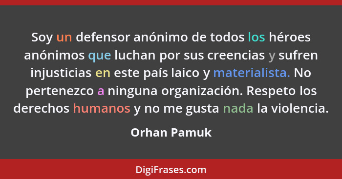 Soy un defensor anónimo de todos los héroes anónimos que luchan por sus creencias y sufren injusticias en este país laico y materialista... - Orhan Pamuk