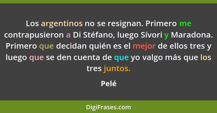 Los argentinos no se resignan. Primero me contrapusieron a Di Stéfano, luego Sívori y Maradona. Primero que decidan quién es el mejor de ellos... - Pelé